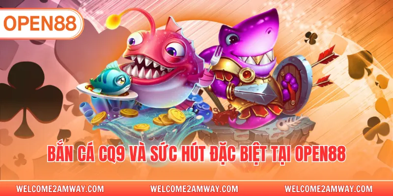 Bắn cá CQ9 và sức hút đặc biệt tại OPEN88